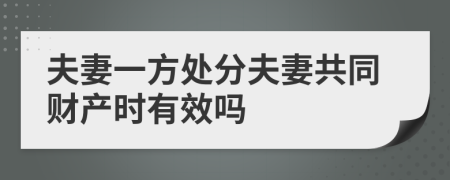 夫妻一方处分夫妻共同财产时有效吗