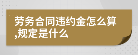 劳务合同违约金怎么算,规定是什么