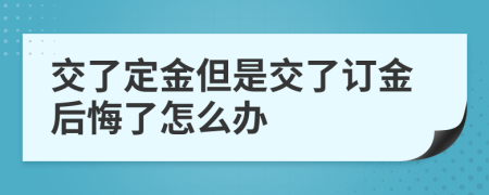 交了定金但是交了订金后悔了怎么办