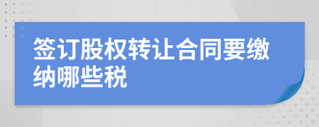 签订股权转让合同要缴纳哪些税