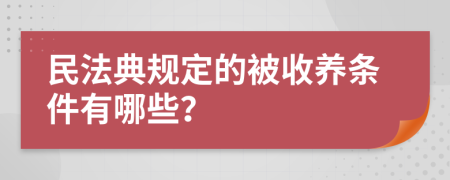 民法典规定的被收养条件有哪些？