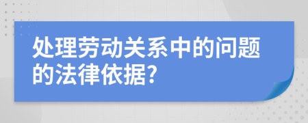 处理劳动关系中的问题的法律依据?