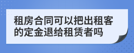 租房合同可以把出租客的定金退给租赁者吗