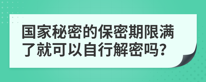 国家秘密的保密期限满了就可以自行解密吗?