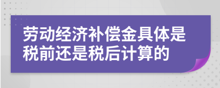 劳动经济补偿金具体是税前还是税后计算的