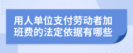 用人单位支付劳动者加班费的法定依据有哪些