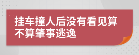 挂车撞人后没有看见算不算肇事逃逸