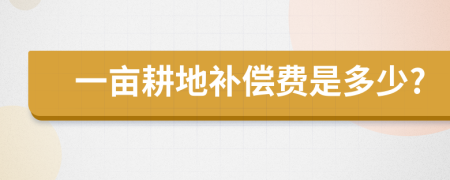 一亩耕地补偿费是多少?