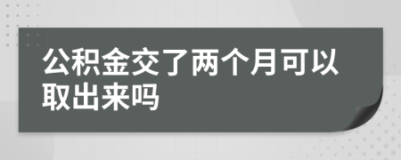 公积金交了两个月可以取出来吗