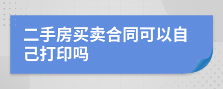 二手房买卖合同可以自己打印吗