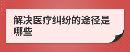 解决医疗纠纷的途径是哪些