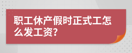 职工休产假时正式工怎么发工资？
