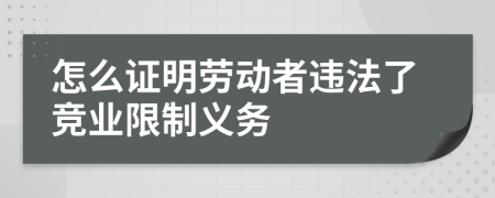 怎么证明劳动者违法了竞业限制义务