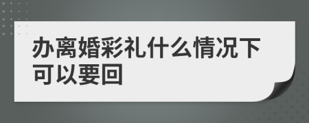 办离婚彩礼什么情况下可以要回