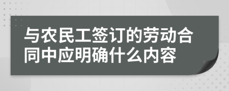 与农民工签订的劳动合同中应明确什么内容