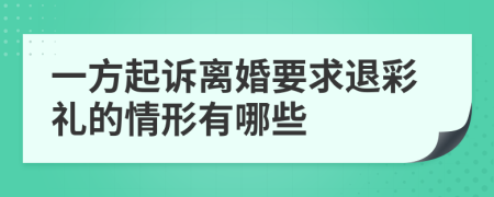 一方起诉离婚要求退彩礼的情形有哪些