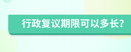 行政复议期限可以多长？