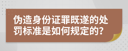 伪造身份证罪既遂的处罚标准是如何规定的？