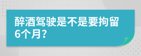 醉酒驾驶是不是要拘留6个月？