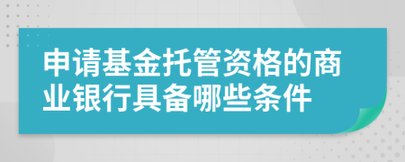 申请基金托管资格的商业银行具备哪些条件