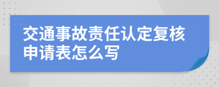 交通事故责任认定复核申请表怎么写