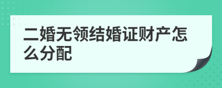 二婚无领结婚证财产怎么分配