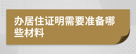 办居住证明需要准备哪些材料