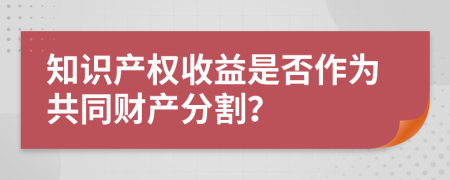 知识产权收益是否作为共同财产分割？