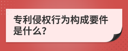 专利侵权行为构成要件是什么？