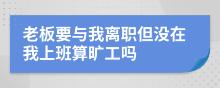 老板要与我离职但没在我上班算旷工吗