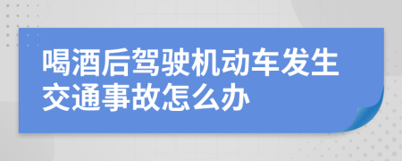 喝酒后驾驶机动车发生交通事故怎么办