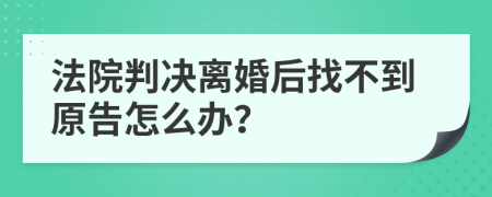 法院判决离婚后找不到原告怎么办？