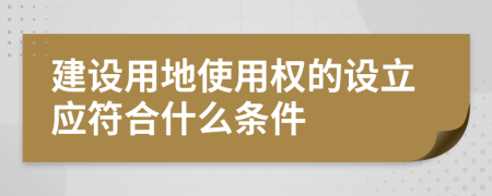 建设用地使用权的设立应符合什么条件