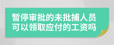 暂停审批的未批捕人员可以领取应付的工资吗