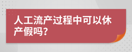 人工流产过程中可以休产假吗？
