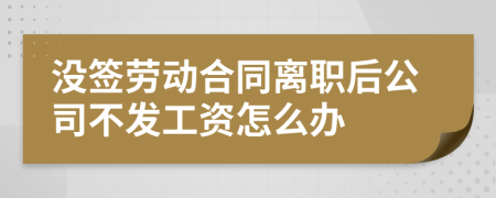 没签劳动合同离职后公司不发工资怎么办