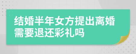 结婚半年女方提出离婚需要退还彩礼吗