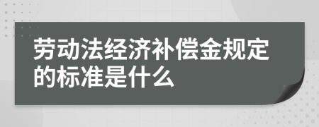 劳动法经济补偿金规定的标准是什么