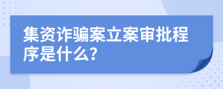 集资诈骗案立案审批程序是什么？