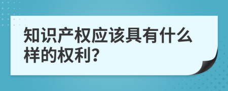 知识产权应该具有什么样的权利？