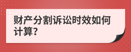 财产分割诉讼时效如何计算？