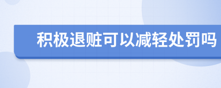 积极退赃可以减轻处罚吗