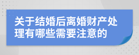 关于结婚后离婚财产处理有哪些需要注意的