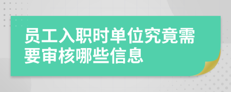 员工入职时单位究竟需要审核哪些信息