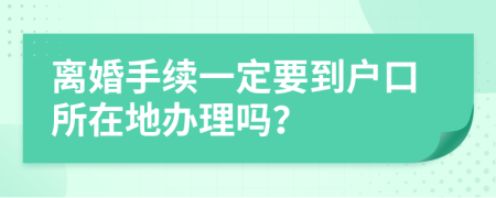 离婚手续一定要到户口所在地办理吗？