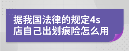 据我国法律的规定4s店自己出划痕险怎么用