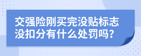 交强险刚买完没贴标志没扣分有什么处罚吗？
