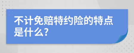 不计免赔特约险的特点是什么?