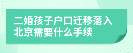 二婚孩子户口迁移落入北京需要什么手续