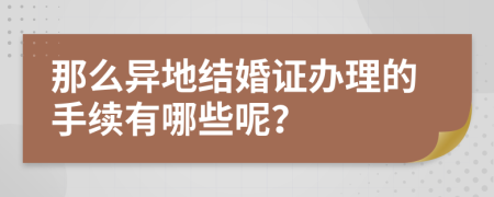 那么异地结婚证办理的手续有哪些呢？